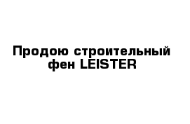 Продою строительный фен LEISTER 